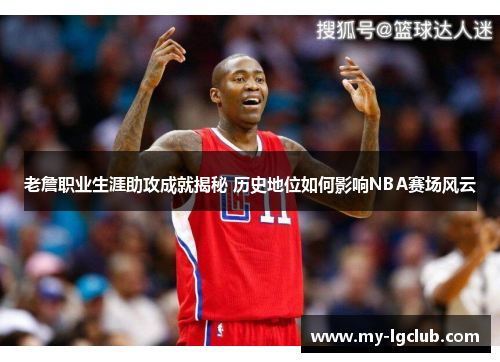 老詹职业生涯助攻成就揭秘 历史地位如何影响NBA赛场风云