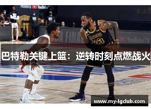 巴特勒关键上篮：逆转时刻点燃战火