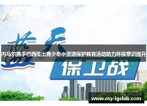 内马尔携手巴西推出青少年水资源保护教育活动助力环保意识提升