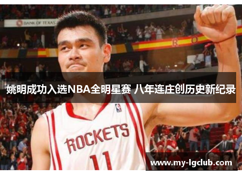 姚明成功入选NBA全明星赛 八年连庄创历史新纪录