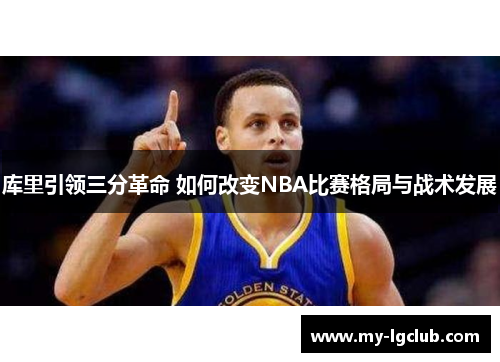 库里引领三分革命 如何改变NBA比赛格局与战术发展