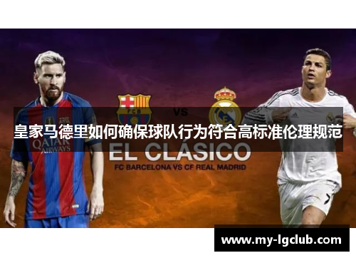 皇家马德里如何确保球队行为符合高标准伦理规范