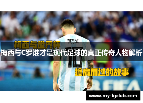 梅西与C罗谁才是现代足球的真正传奇人物解析