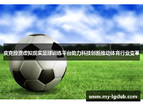 皮克投资虚拟现实足球训练平台助力科技创新推动体育行业变革