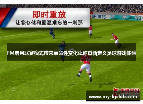 FM启用联赛模式带来革命性变化让你重新定义足球游戏体验
