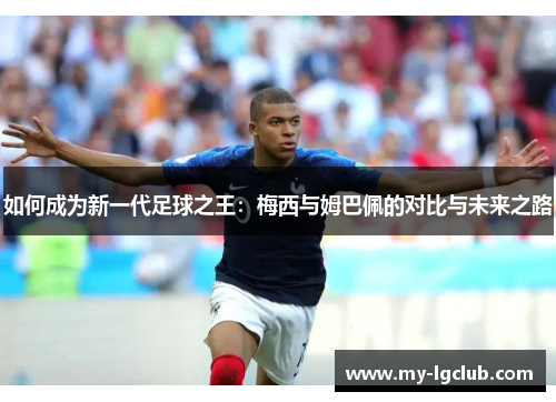 如何成为新一代足球之王：梅西与姆巴佩的对比与未来之路