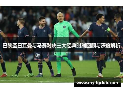 巴黎圣日耳曼与马赛对决三大经典时刻回顾与深度解析