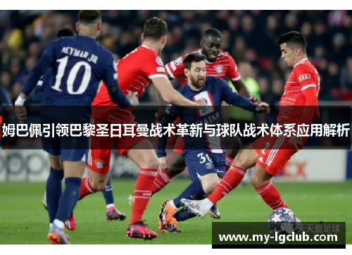 姆巴佩引领巴黎圣日耳曼战术革新与球队战术体系应用解析