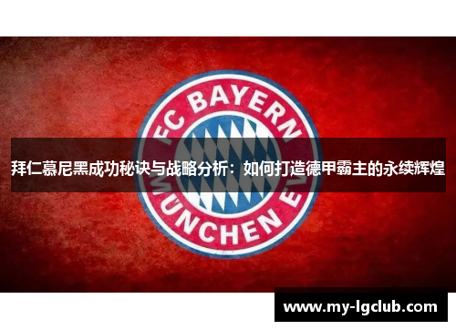 拜仁慕尼黑成功秘诀与战略分析：如何打造德甲霸主的永续辉煌