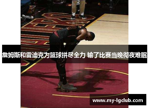詹姆斯和雷迪克为篮球拼尽全力 输了比赛当晚彻夜难眠
