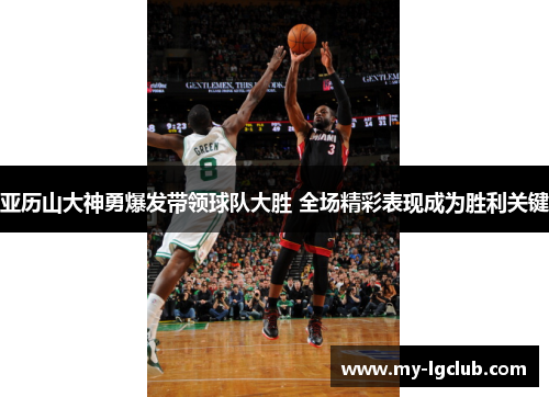 亚历山大神勇爆发带领球队大胜 全场精彩表现成为胜利关键