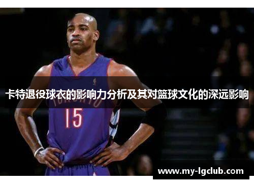 卡特退役球衣的影响力分析及其对篮球文化的深远影响