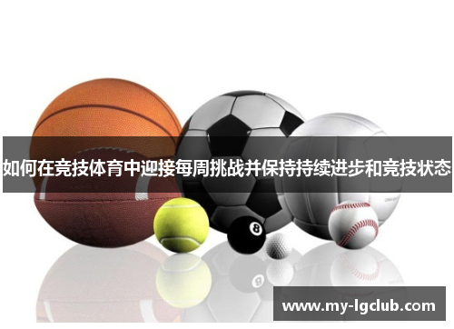 如何在竞技体育中迎接每周挑战并保持持续进步和竞技状态