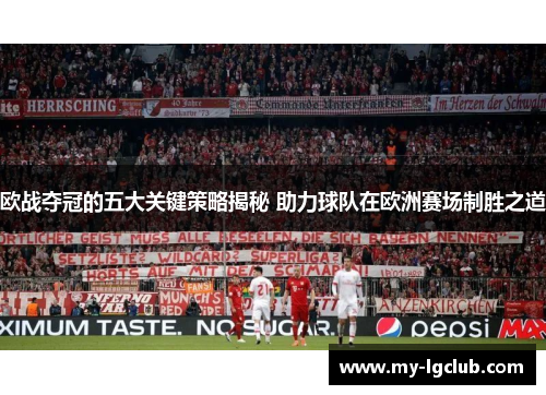 欧战夺冠的五大关键策略揭秘 助力球队在欧洲赛场制胜之道