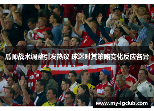 瓜帅战术调整引发热议 球迷对其策略变化反应各异