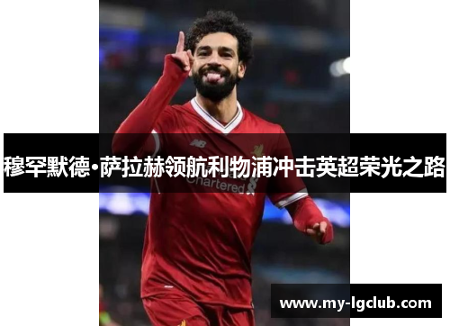 穆罕默德·萨拉赫领航利物浦冲击英超荣光之路