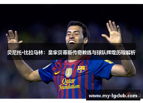 贝尼托·比拉马林：皇家贝蒂斯传奇教练与球队辉煌历程解析