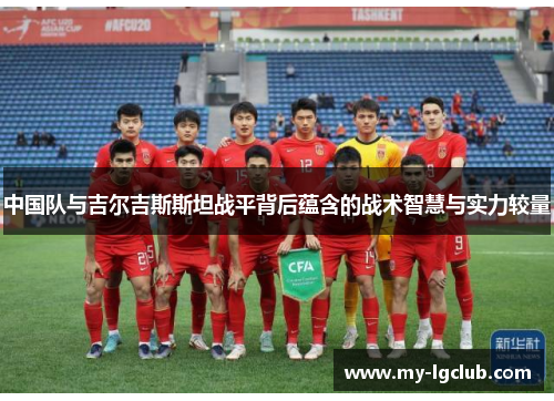中国队与吉尔吉斯斯坦战平背后蕴含的战术智慧与实力较量