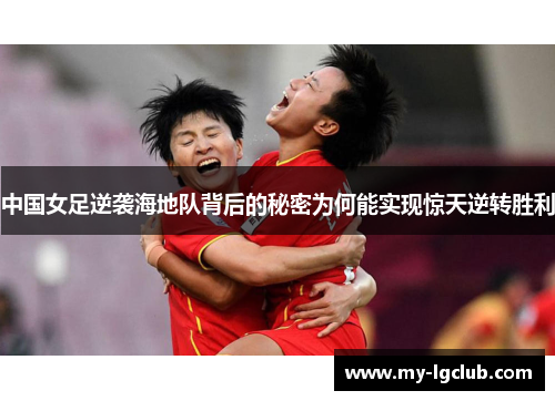 中国女足逆袭海地队背后的秘密为何能实现惊天逆转胜利