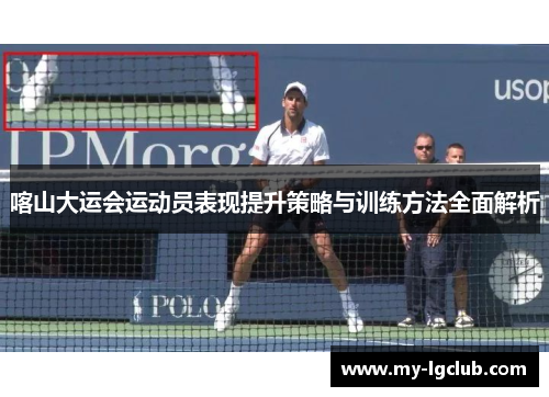 喀山大运会运动员表现提升策略与训练方法全面解析