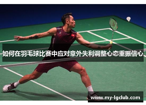 如何在羽毛球比赛中应对意外失利调整心态重振信心