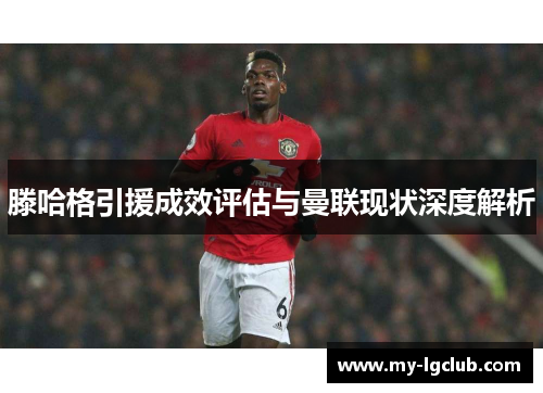 滕哈格引援成效评估与曼联现状深度解析