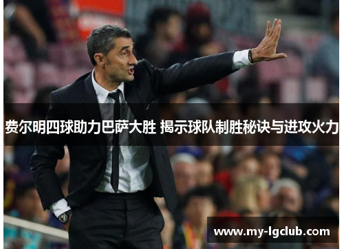 费尔明四球助力巴萨大胜 揭示球队制胜秘诀与进攻火力