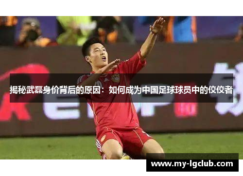 揭秘武磊身价背后的原因：如何成为中国足球球员中的佼佼者