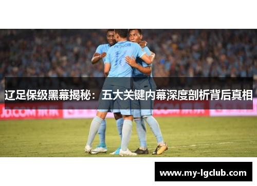 辽足保级黑幕揭秘：五大关键内幕深度剖析背后真相