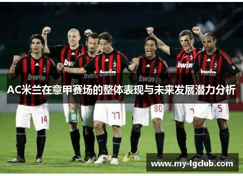 AC米兰在意甲赛场的整体表现与未来发展潜力分析