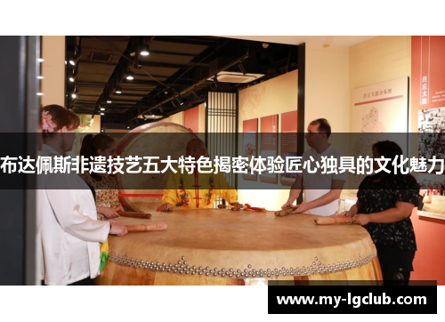 布达佩斯非遗技艺五大特色揭密体验匠心独具的文化魅力