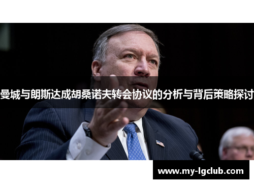 曼城与朗斯达成胡桑诺夫转会协议的分析与背后策略探讨