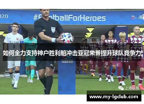 如何全力支持神户胜利船冲击亚冠荣誉提升球队竞争力
