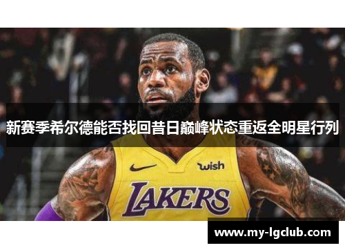 新赛季希尔德能否找回昔日巅峰状态重返全明星行列
