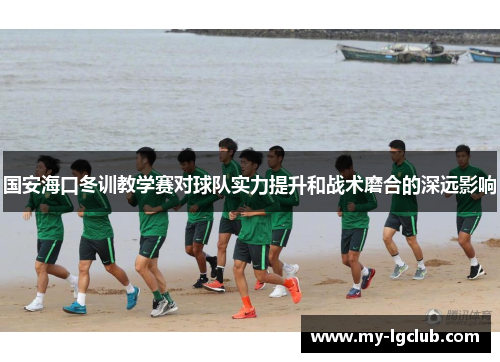 国安海口冬训教学赛对球队实力提升和战术磨合的深远影响