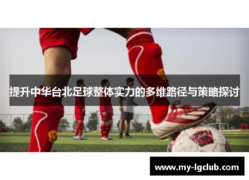 提升中华台北足球整体实力的多维路径与策略探讨