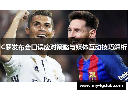 C罗发布会口误应对策略与媒体互动技巧解析