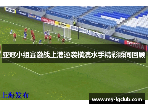 亚冠小组赛激战上港逆袭横滨水手精彩瞬间回顾
