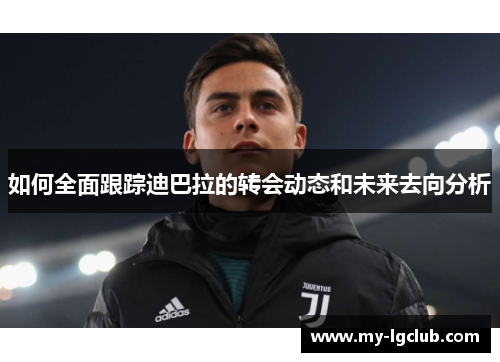 如何全面跟踪迪巴拉的转会动态和未来去向分析