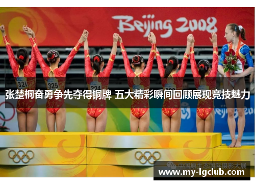 张楚桐奋勇争先夺得铜牌 五大精彩瞬间回顾展现竞技魅力