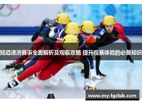 短道速滑赛事全面解析及观看攻略 提升观赛体验的必备知识