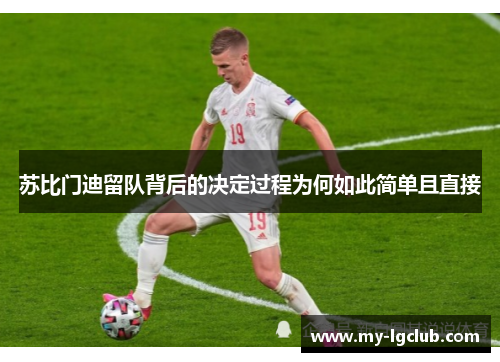 苏比门迪留队背后的决定过程为何如此简单且直接