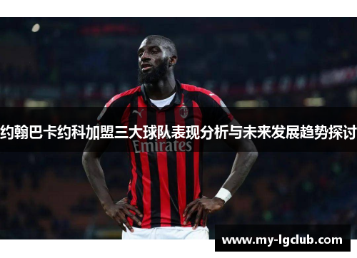 约翰巴卡约科加盟三大球队表现分析与未来发展趋势探讨