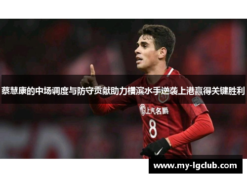 蔡慧康的中场调度与防守贡献助力横滨水手逆袭上港赢得关键胜利