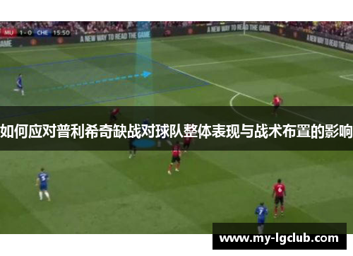 如何应对普利希奇缺战对球队整体表现与战术布置的影响