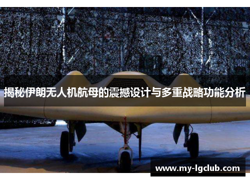 揭秘伊朗无人机航母的震撼设计与多重战略功能分析