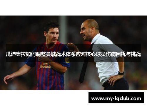 瓜迪奥拉如何调整曼城战术体系应对核心球员伤病困扰与挑战
