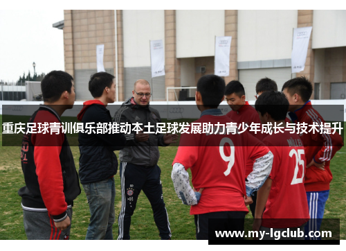 重庆足球青训俱乐部推动本土足球发展助力青少年成长与技术提升