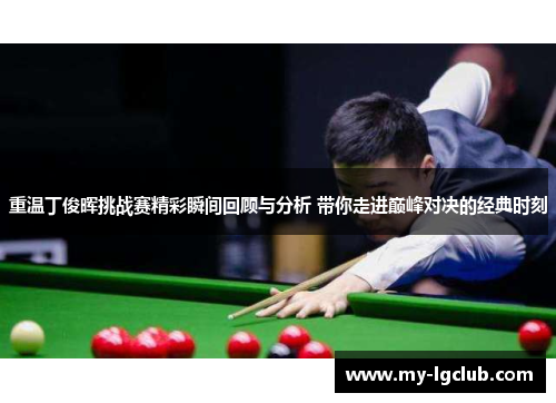 重温丁俊晖挑战赛精彩瞬间回顾与分析 带你走进巅峰对决的经典时刻