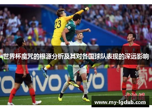 世界杯魔咒的根源分析及其对各国球队表现的深远影响